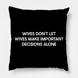Wives Don't Let Wives Make Important Decisions Alone Pillow