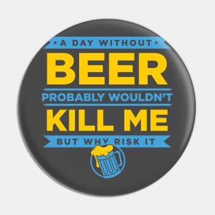 A Day Without Beer Probably Wouldn't Kill Me But Why Risk It design Pin