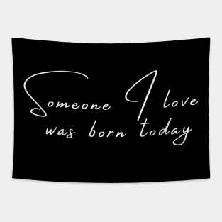 Someone I Love Was Born Today Typographic Romantic Emotional Birthday Valentine Couple GIFT Man's & Woman's T-Shirt Tapestry