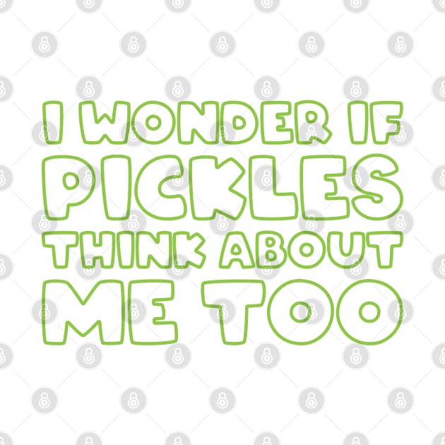 I Wonder if Pickles Think About Me Too by FOZClothing