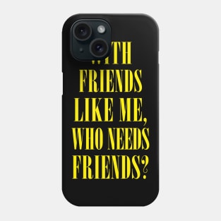 With Friends Like Me, Who Needs Friends? Phone Case