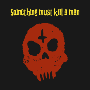 Something must kill a man T-Shirt