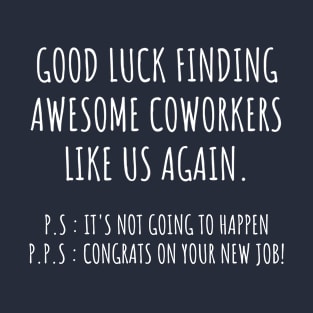 Good luck finding coworkers awsome like us again T-Shirt