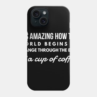 it's amazing how the world begins to change through the eyes of a cup of coffee Phone Case