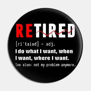 Retired - i do what i want, when i want, wherw i want. Pin