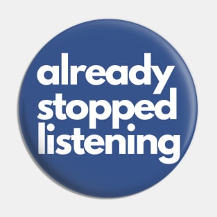 Already Stopped Listening Pin