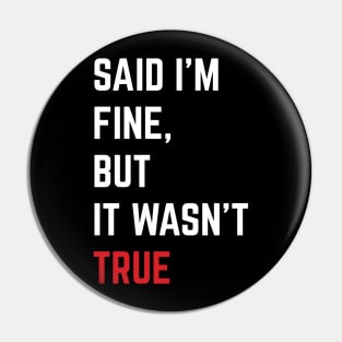 Said I'm Fine But It Wasn't True Pin