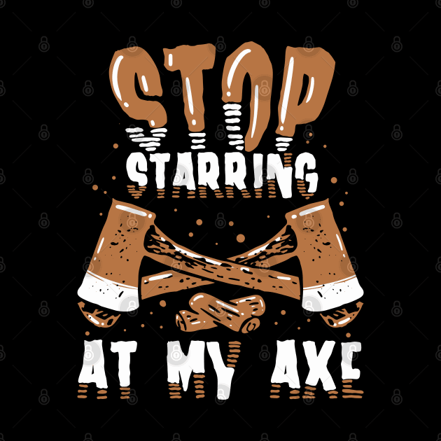 Funny Axe Thrower Gift - Stop starring at my axe by Shirtbubble