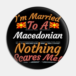 I'm Married To A Macedonian Nothing Scares Me - Gift for Macedonian From Macedonia Europe,Southern Europe, Pin