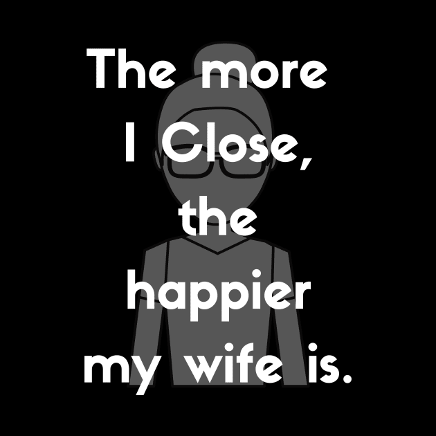 The more I close, the happier my wife is! by Closer T-shirts