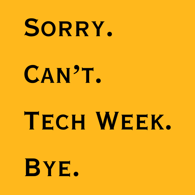 Sorry. Can't. Tech Week. Bye. by Rise Up Arts Alliance