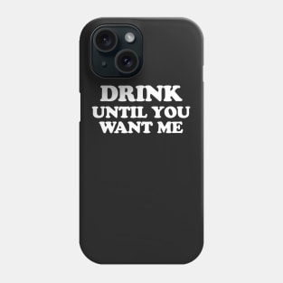 Drink Until You Want Me Phone Case