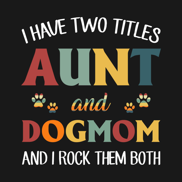 I Have Two Titles, Aunt And Dog Mom, And I Rock Them Both by TeeLand