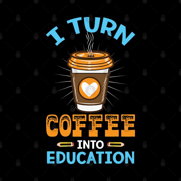 I turn coffee into education - Perfect Teacher Gift for Coffee Lovers by Shirtbubble