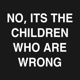 No it’s the Children Who are Wrong T-Shirt