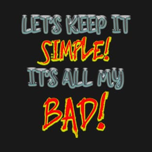 LET'S KEEP IT SIMPLE IT'S ALL MY BAD! T-Shirt