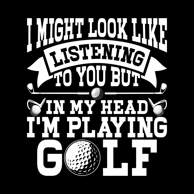 I Might Look Like Listening To You But In My Head I'm Playing Golf T Shirt For Women Men by Pretr=ty