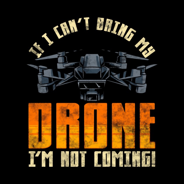 Funny If I Can't Bring My Drone I'm Not Coming! by theperfectpresents