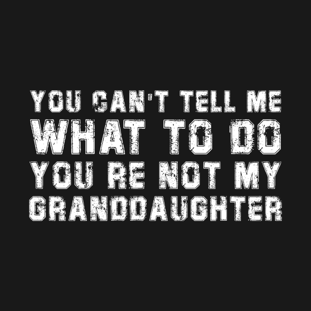 You Can't Tell Me What To Do You're Not My Granddaughter by DesignergiftsCie