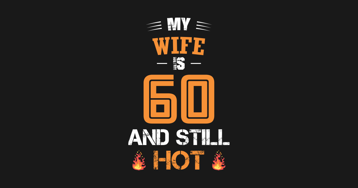 My Wife Is 60 And Still Hot My Wife Is 60 And Still Hot T Shirt