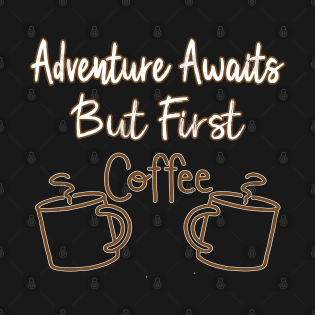 Adventure Awaits But First Coffee lovers Funny Slogan by Marcekdesign