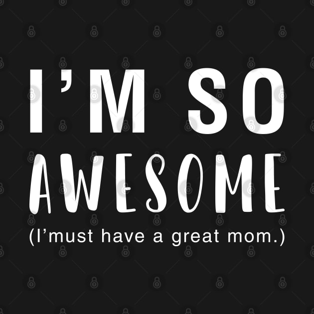 I'm So Awesome I Must Have A Great Mom by CityNoir