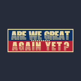 Are We Great Again Yet? Because I Just Feel Embarrassed. It's Been 4 Years. I'm Still Waiting. T-Shirt