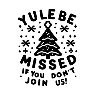 Yule Be Missed If You Don't Join Us T-Shirt