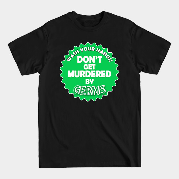 Disover Wash Your Hands. Don't Get Murdered by Germs - Wash Your Hands - T-Shirt