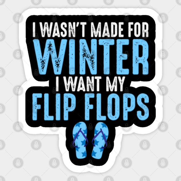 I Wasn T Made For Winter I Want My Flip Flops Flip Flop Gifts