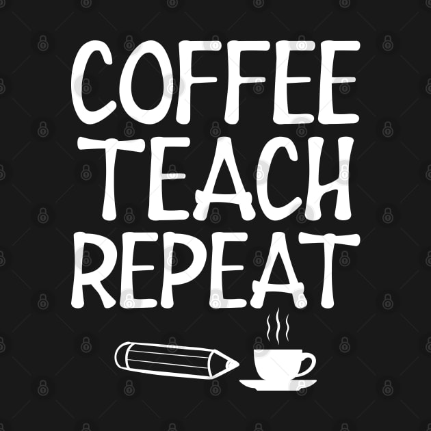 Teacher - Coffee Teach Repeat w by KC Happy Shop