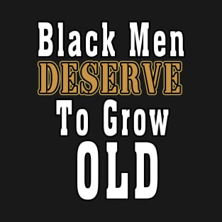 Black Men Deserve To Grow Old T-Shirt