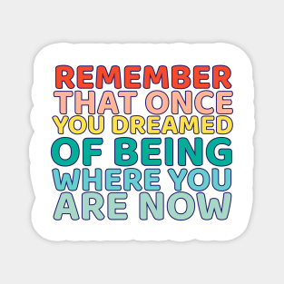 Remember That once you dreamed of being where you are now Magnet