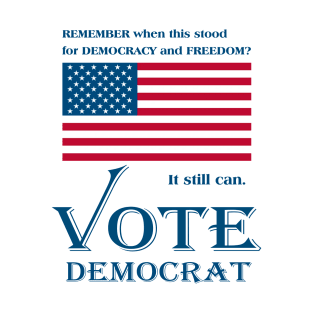 VOTE DEMOCRAT. Remember when the U.S. Flag stood for Democracy and Freedom? T-Shirt