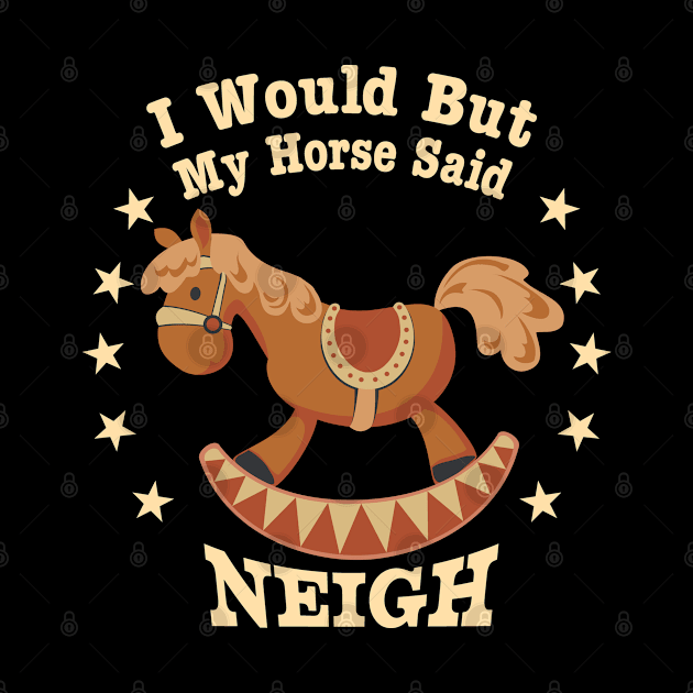 Funny “I Would, But My Horse Said Neigh” by Graphic Duster