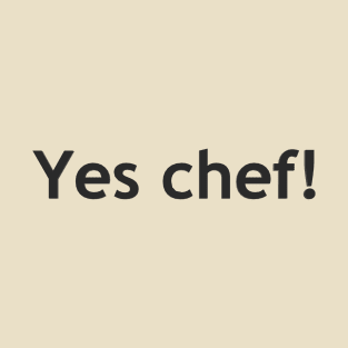 Yes chef! T-Shirt