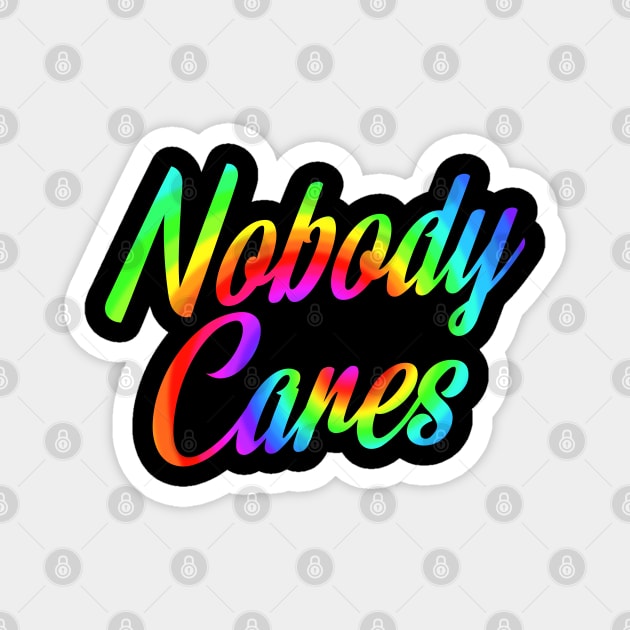 Nobody Cares, Sarcastic Rainbow Funny Inspirational Magnet by Timeforplay