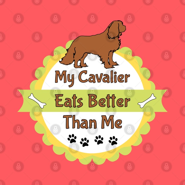 My Cavalier (Dog) Eats Better Than Me by Cavalier Gifts