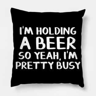 Im holding a beer so yeah Im pretty busy Pillow