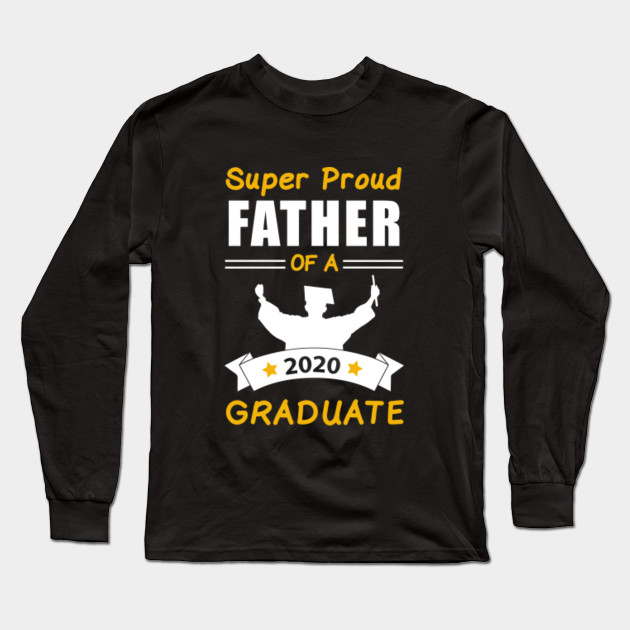 Super Proud Father Of A 2020 Graduate Dad Gift Idea Graduation 2020 Graduation Gift Long Sleeve T Shirt Teepublic