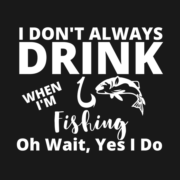 I Don't Always Drink When I'm Fishing by BeDesignerWorld