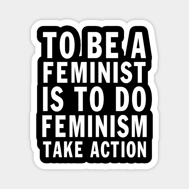 Designed for Feminist | To Be A Feminist Is To Do Feminism Take Action Magnet by hothippo