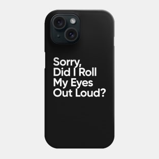 Sorry, Did I Roll My Eyes Out Loud? Phone Case