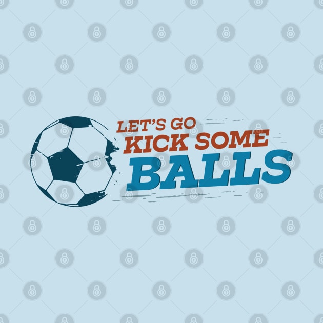 Let's Go Kick Some Balls Soccer by sentinelsupplyco