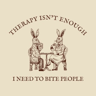 Therapy Isn't Enough I Need To Bite People T-Shirt