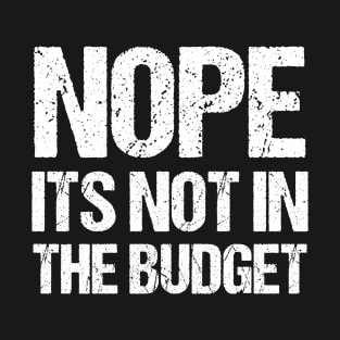 Nope Its Not In The Budget Funny Great Cheapskate Humor Sarcastric Saying Quote Joke T-Shirt