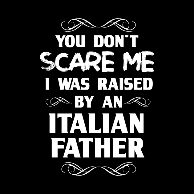 You Don't Scare Me I Was Raised By an Italian Father by FanaticTee