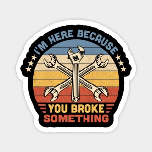 I'm Here Because You Broke Something Vintage Magnet