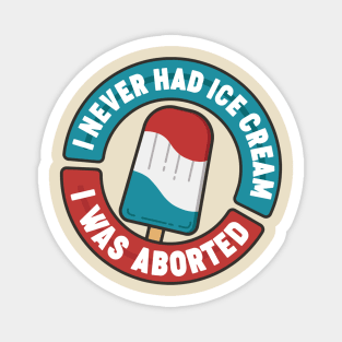 I Never Had Ice Cream I Was Aborted Magnet