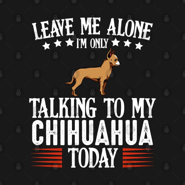 Leave Me Alone I'm Only Talking To My Chihuahua by Lumio Gifts